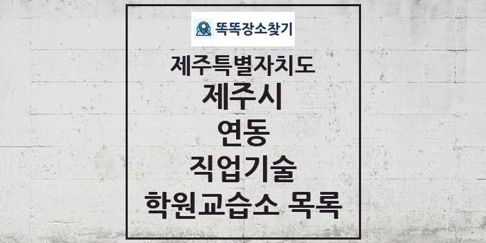 2024 연동 직업기술 학원 교습소 목록 및 정보 - 제주특별자치도 제주시 리스트