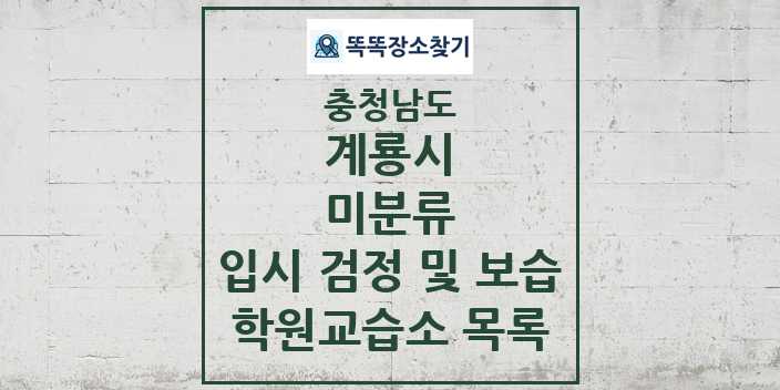 2024 미분류 입시 검정 및 보습 학원 교습소 목록 및 정보 - 충청남도 계룡시 리스트