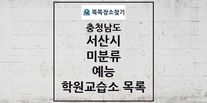 2024 미분류 예능 학원 교습소 목록 및 정보 - 충청남도 서산시 리스트