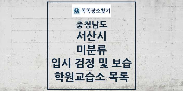 2024 미분류 입시 검정 및 보습 학원 교습소 목록 및 정보 - 충청남도 서산시 리스트