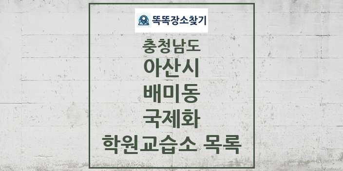 2024 배미동 국제화 학원 교습소 목록 및 정보 - 충청남도 아산시 리스트