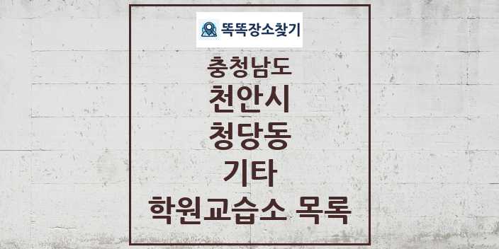 2024 청당동 기타 학원 교습소 목록 및 정보 - 충청남도 천안시 리스트