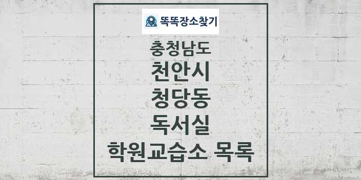 2024 청당동 독서실 학원 교습소 목록 및 정보 - 충청남도 천안시 리스트