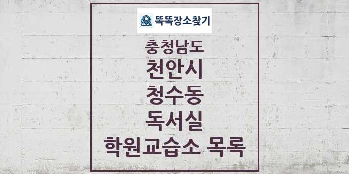 2024 청수동 독서실 학원 교습소 목록 및 정보 - 충청남도 천안시 리스트