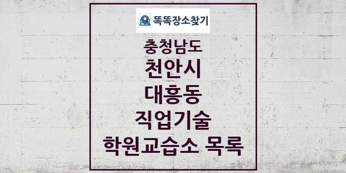 2024 대흥동 직업기술 학원 교습소 목록 및 정보 - 충청남도 천안시 리스트