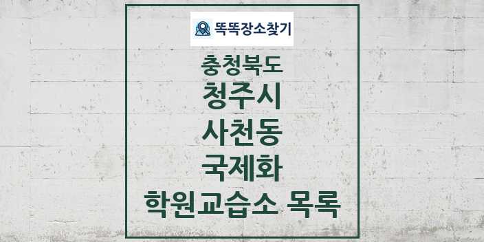 2024 사천동 국제화 학원 교습소 목록 및 정보 - 충청북도 청주시 리스트