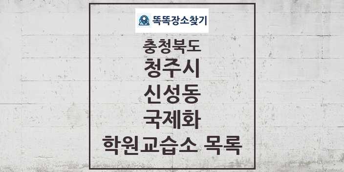 2024 신성동 국제화 학원 교습소 목록 및 정보 - 충청북도 청주시 리스트