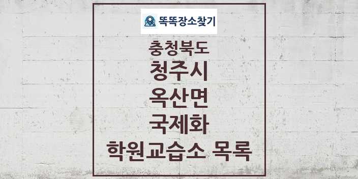 2024 옥산면 국제화 학원 교습소 목록 및 정보 - 충청북도 청주시 리스트