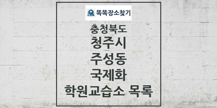 2024 주성동 국제화 학원 교습소 목록 및 정보 - 충청북도 청주시 리스트