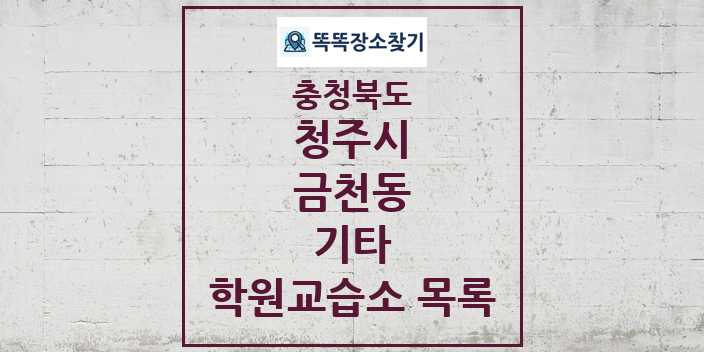 2024 금천동 기타 학원 교습소 목록 및 정보 - 충청북도 청주시 리스트