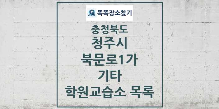 2024 북문로1가 기타 학원 교습소 목록 및 정보 - 충청북도 청주시 리스트