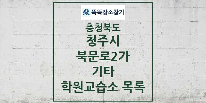 2024 북문로2가 기타 학원 교습소 목록 및 정보 - 충청북도 청주시 리스트