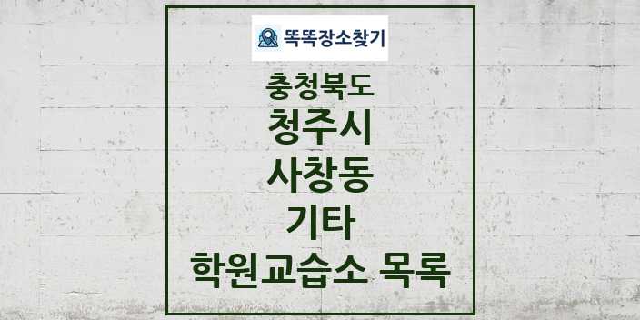 2024 사창동 기타 학원 교습소 목록 및 정보 - 충청북도 청주시 리스트