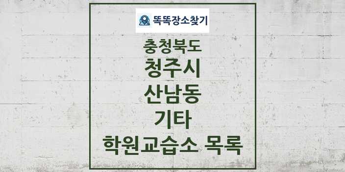 2024 산남동 기타 학원 교습소 목록 및 정보 - 충청북도 청주시 리스트