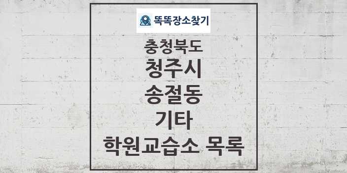 2024 송절동 기타 학원 교습소 목록 및 정보 - 충청북도 청주시 리스트