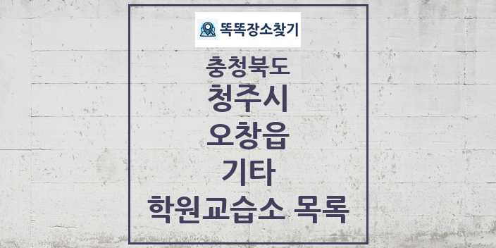 2024 오창읍 기타 학원 교습소 목록 및 정보 - 충청북도 청주시 리스트