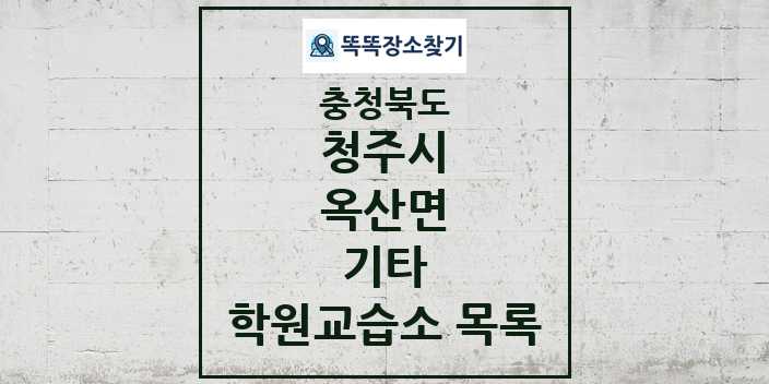 2024 옥산면 기타 학원 교습소 목록 및 정보 - 충청북도 청주시 리스트