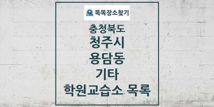 2024 용담동 기타 학원 교습소 목록 및 정보 - 충청북도 청주시 리스트