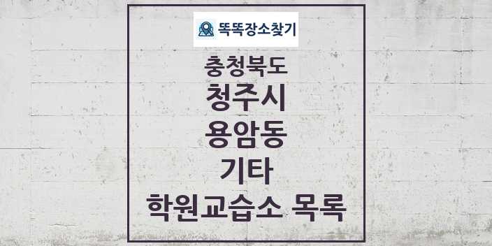 2024 용암동 기타 학원 교습소 목록 및 정보 - 충청북도 청주시 리스트