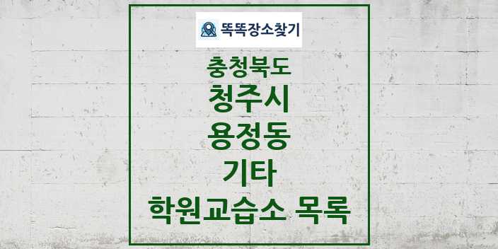 2024 용정동 기타 학원 교습소 목록 및 정보 - 충청북도 청주시 리스트