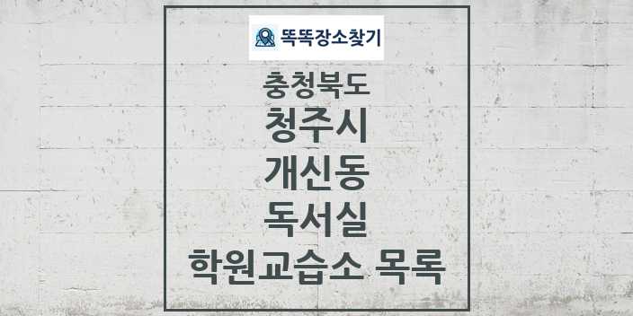 2024 개신동 독서실 학원 교습소 목록 및 정보 - 충청북도 청주시 리스트