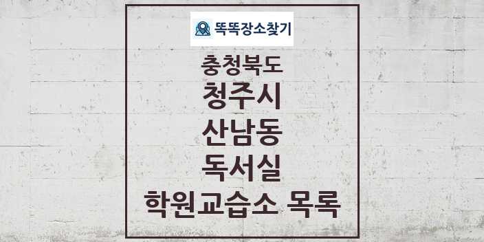 2024 산남동 독서실 학원 교습소 목록 및 정보 - 충청북도 청주시 리스트