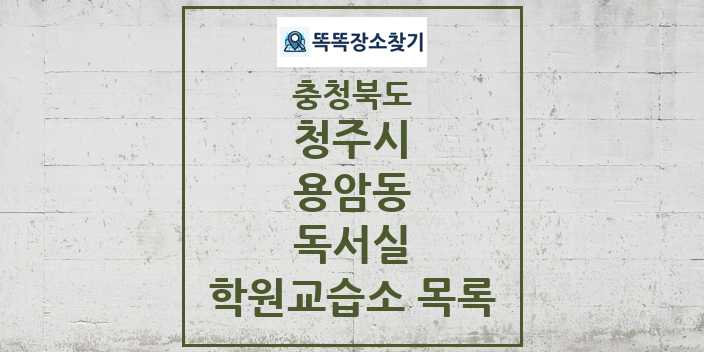 2024 용암동 독서실 학원 교습소 목록 및 정보 - 충청북도 청주시 리스트