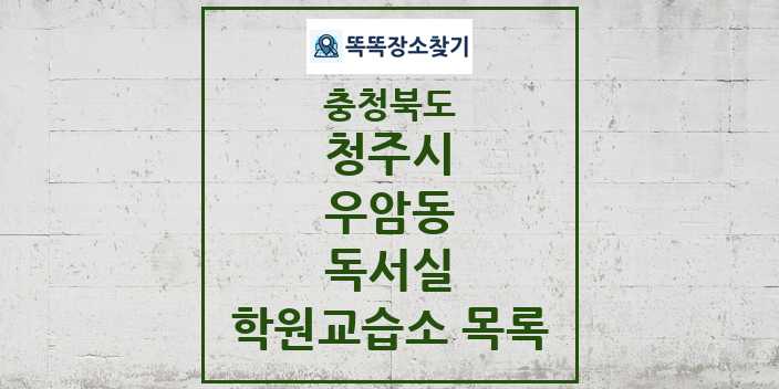 2024 우암동 독서실 학원 교습소 목록 및 정보 - 충청북도 청주시 리스트