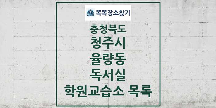 2024 율량동 독서실 학원 교습소 목록 및 정보 - 충청북도 청주시 리스트