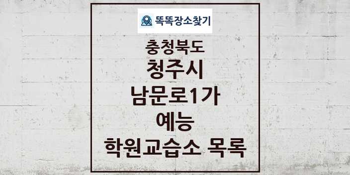 2024 남문로1가 예능 학원 교습소 목록 및 정보 - 충청북도 청주시 리스트