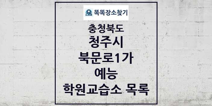 2024 북문로1가 예능 학원 교습소 목록 및 정보 - 충청북도 청주시 리스트