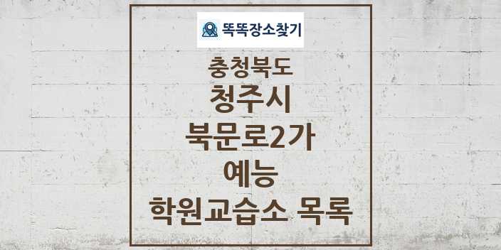 2024 북문로2가 예능 학원 교습소 목록 및 정보 - 충청북도 청주시 리스트