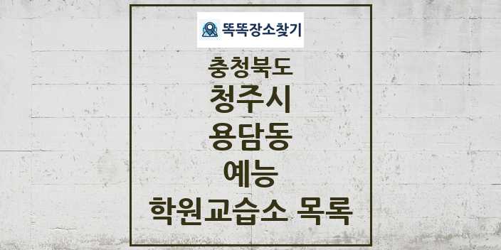 2024 용담동 예능 학원 교습소 목록 및 정보 - 충청북도 청주시 리스트