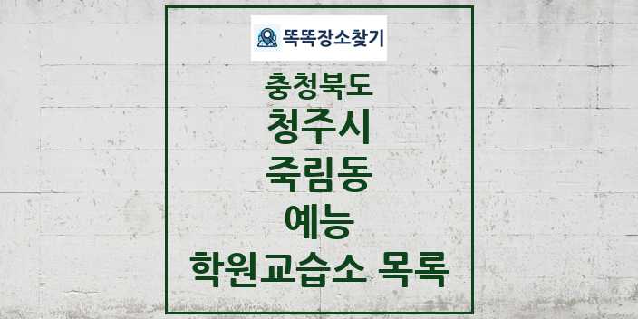 2024 죽림동 예능 학원 교습소 목록 및 정보 - 충청북도 청주시 리스트