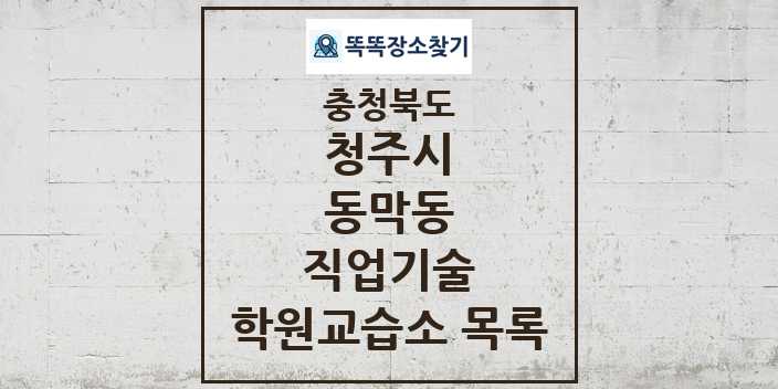 2024 동막동 직업기술 학원 교습소 목록 및 정보 - 충청북도 청주시 리스트