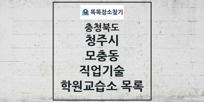 2024 모충동 직업기술 학원 교습소 목록 및 정보 - 충청북도 청주시 리스트