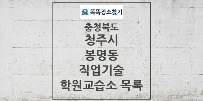 2024 봉명동 직업기술 학원 교습소 목록 및 정보 - 충청북도 청주시 리스트