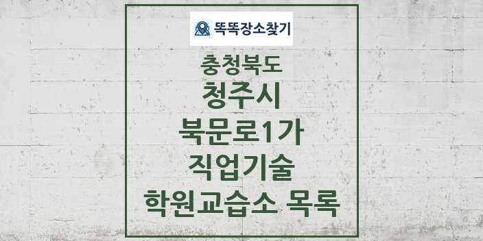 2024 북문로1가 직업기술 학원 교습소 목록 및 정보 - 충청북도 청주시 리스트