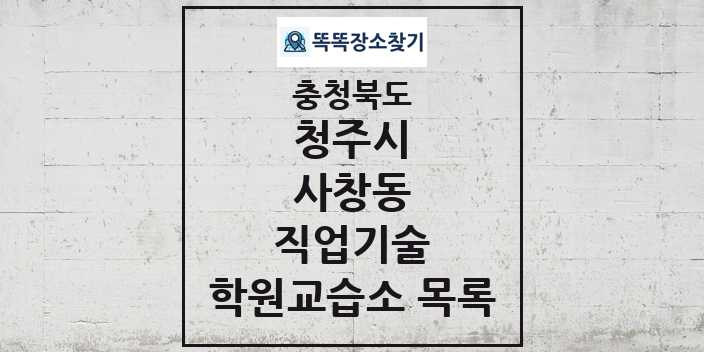 2024 사창동 직업기술 학원 교습소 목록 및 정보 - 충청북도 청주시 리스트