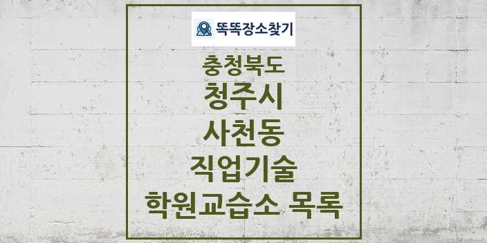 2024 사천동 직업기술 학원 교습소 목록 및 정보 - 충청북도 청주시 리스트