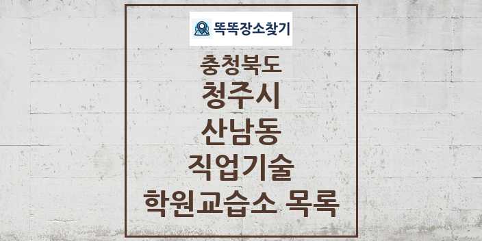 2024 산남동 직업기술 학원 교습소 목록 및 정보 - 충청북도 청주시 리스트