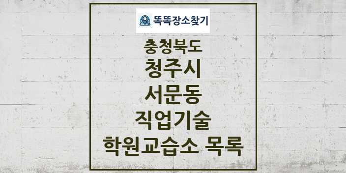 2024 서문동 직업기술 학원 교습소 목록 및 정보 - 충청북도 청주시 리스트