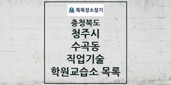 2024 수곡동 직업기술 학원 교습소 목록 및 정보 - 충청북도 청주시 리스트