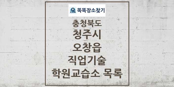 2024 오창읍 직업기술 학원 교습소 목록 및 정보 - 충청북도 청주시 리스트