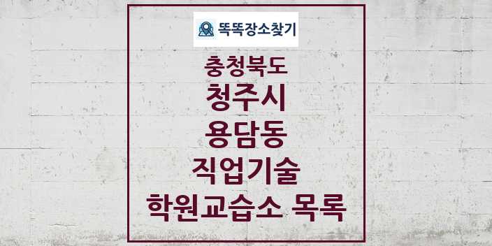 2024 용담동 직업기술 학원 교습소 목록 및 정보 - 충청북도 청주시 리스트