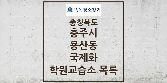 2024 용산동 국제화 학원 교습소 목록 및 정보 - 충청북도 충주시 리스트