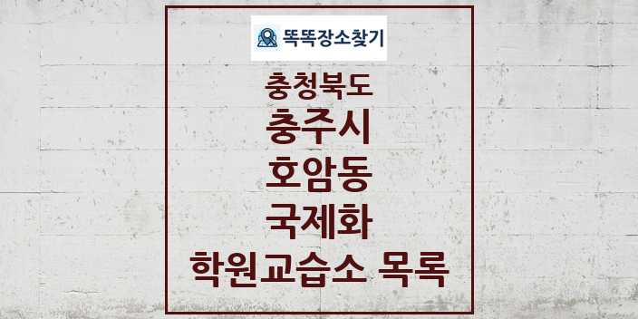 2024 호암동 국제화 학원 교습소 목록 및 정보 - 충청북도 충주시 리스트