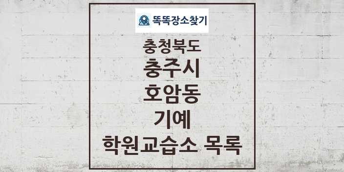 2024 호암동 기예 학원 교습소 목록 및 정보 - 충청북도 충주시 리스트