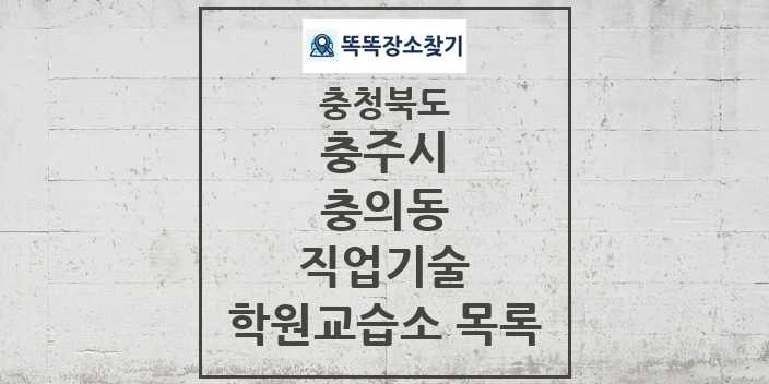 2024 충의동 직업기술 학원 교습소 목록 및 정보 - 충청북도 충주시 리스트